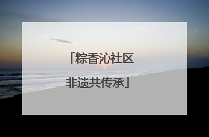 粽香沁社区 非遗共传承