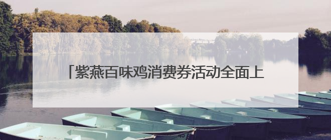 紫燕百味鸡消费券活动全面上线，实力供应链提供坚实保障