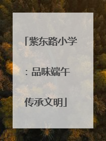 紫东路小学：品味端午 传承文明