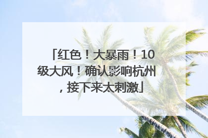 红色！大暴雨！10级大风！确认影响杭州，接下来太刺激