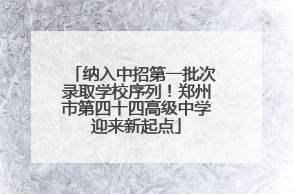 纳入中招第一批次录取学校序列！郑州市第四十四高级中学迎来新起点