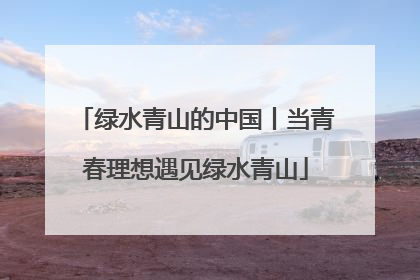 绿水青山的中国丨当青春理想遇见绿水青山
