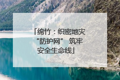 绵竹：织密地灾“防护网” 筑牢安全生命线