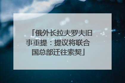 俄外长拉夫罗夫旧事重提：提议将联合国总部迁往索契