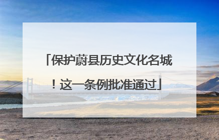 保护蔚县历史文化名城！这一条例批准通过