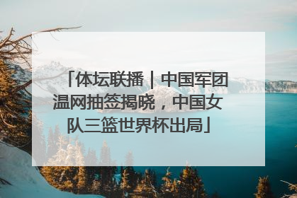 体坛联播｜中国军团温网抽签揭晓，中国女队三篮世界杯出局