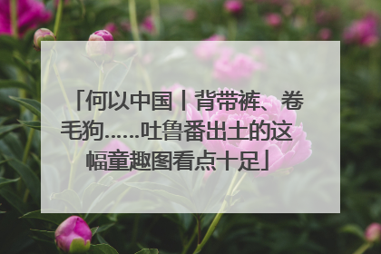 何以中国丨背带裤、卷毛狗……吐鲁番出土的这幅童趣图看点十足