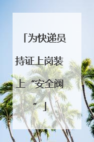 为快递员持证上岗装上“安全阀”