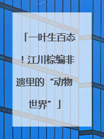一叶生百态！江川棕编非遗里的“动物世界”