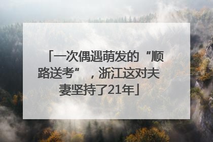 一次偶遇萌发的“顺路送考”，浙江这对夫妻坚持了21年