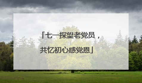 七一探望老党员，共忆初心感党恩