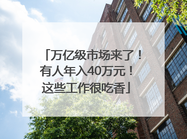 万亿级市场来了！有人年入40万元！这些工作很吃香