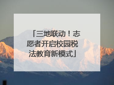 三地联动！志愿者开启校园税法教育新模式