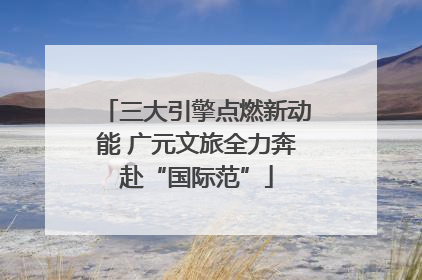 三大引擎点燃新动能 广元文旅全力奔赴“国际范”