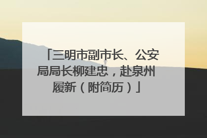 三明市副市长、公安局局长柳建忠，赴泉州履新（附简历）