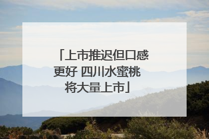 上市推迟但口感更好 四川水蜜桃将大量上市