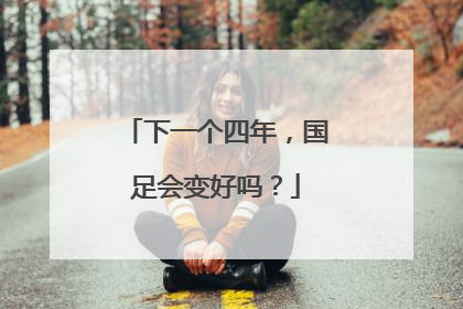 下一个四年，国足会变好吗？