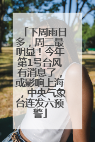 下周雨日多，周二最明显！今年第1号台风有消息了，或影响上海，中央气象台连发六预警