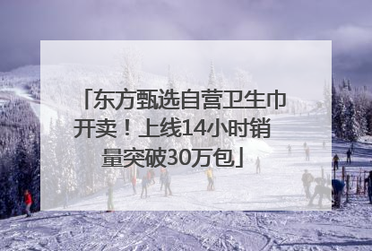 东方甄选自营卫生巾开卖！上线14小时销量突破30万包