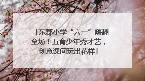 东郡小学“六一”嗨翻全场！五育少年秀才艺，创意课间玩出花样