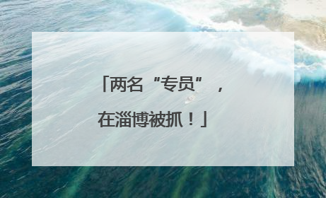 两名“专员”，在淄博被抓！