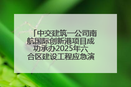 中交建筑一公司南航国际创新港项目成功承办2025年六合区建设工程应急演练现场观摩活动