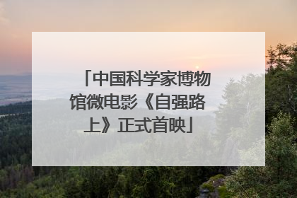 中国科学家博物馆微电影《自强路上》正式首映