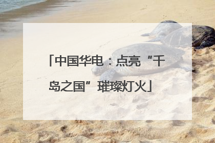 中国华电：点亮“千岛之国”璀璨灯火