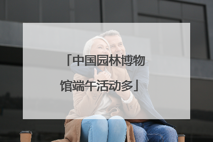 中国园林博物馆端午活动多