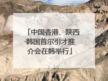 中国香港、陕西·韩国首尔引才推介会在韩举行