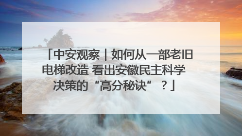 中安观察｜如何从一部老旧电梯改造 看出安徽民主科学决策的“高分秘诀”？