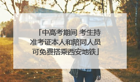 中高考期间 考生持准考证本人和陪同人员可免费搭乘西安地铁