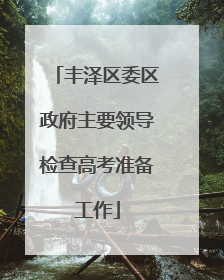 丰泽区委区政府主要领导检查高考准备工作