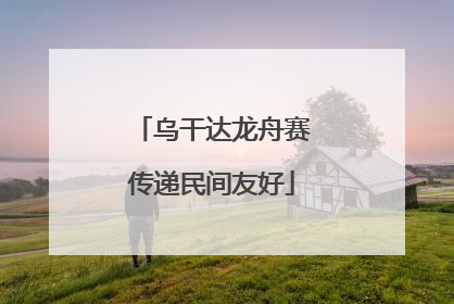 乌干达龙舟赛传递民间友好