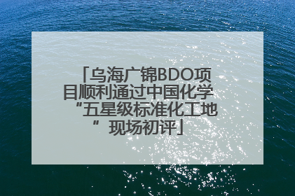 乌海广锦BDO项目顺利通过中国化学“五星级标准化工地”现场初评