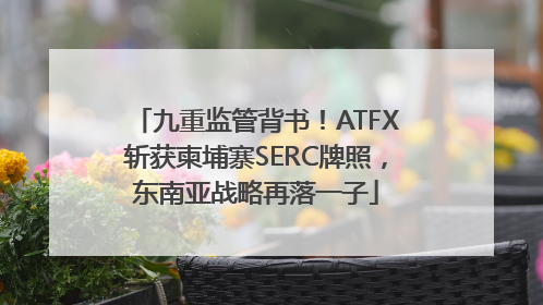 九重监管背书！ATFX斩获柬埔寨SERC牌照，东南亚战略再落一子