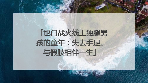 也门战火线上独腿男孩的童年：失去手足、与假肢相伴一生