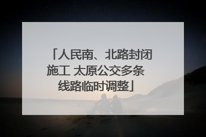 人民南、北路封闭施工 太原公交多条线路临时调整