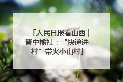 人民日报看山西｜晋中榆社：“快递进村”带火小山村