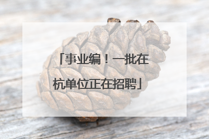 事业编！一批在杭单位正在招聘