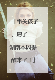 事关孩子、房子……湖南本周提醒来了！