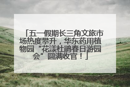 五一假期长三角文旅市场热度攀升，华东药用植物园“花漾杜鹃春日游园会”圆满收官！
