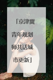 京津冀青年规划师共话城市更新
