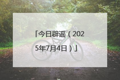 今日辟谣（2025年7月4日）