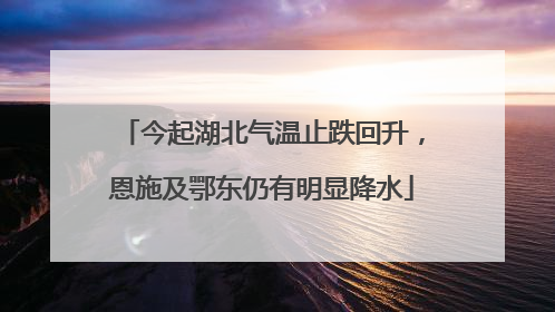 今起湖北气温止跌回升，恩施及鄂东仍有明显降水