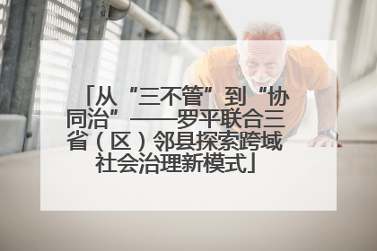 从“三不管”到“协同治”——罗平联合三省（区）邻县探索跨域社会治理新模式
