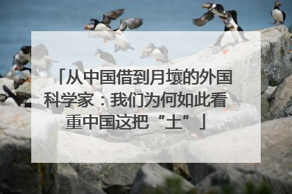 从中国借到月壤的外国科学家：我们为何如此看重中国这把“土”