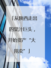 从陕西走出的果汁巨头，开始资产“大甩卖”