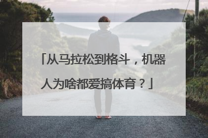 从马拉松到格斗，机器人为啥都爱搞体育？