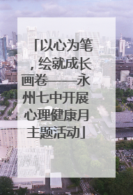 以心为笔，绘就成长画卷——永州七中开展心理健康月主题活动